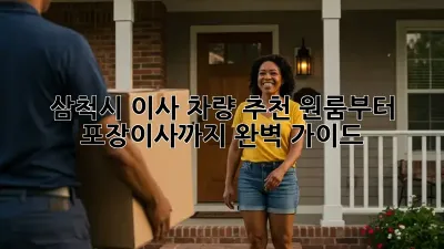 삼척시 이사 차량 추천: 원룸부터 포장이사까지 완벽 가이드