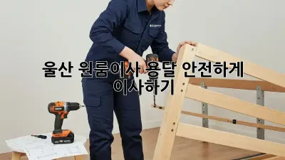 울산 원룸이사 용달, 안전하게 이사하기!
