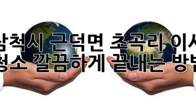 삼척시 근덕면 초곡리 이사 청소, 깔끔하게 끝내는 방법! ✨