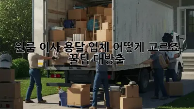 원룸 이사, 용달 업체 어떻게 고르죠? 꿀팁 대방출!